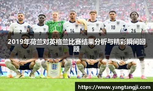 2019年荷兰对英格兰比赛结果分析与精彩瞬间回顾