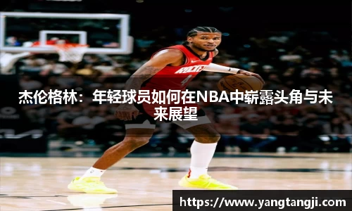 杰伦格林：年轻球员如何在NBA中崭露头角与未来展望