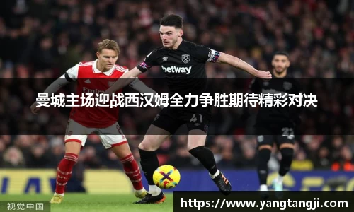 曼城主场迎战西汉姆全力争胜期待精彩对决