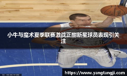 小牛与魔术夏季联赛激战正酣新星球员表现引关注