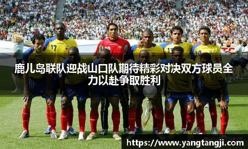 鹿儿岛联队迎战山口队期待精彩对决双方球员全力以赴争取胜利